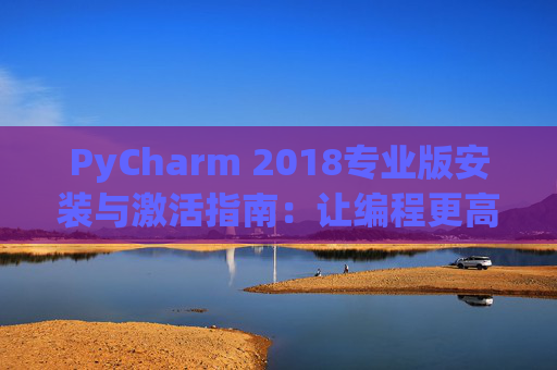 PyCharm 2018专业版安装与激活指南：让编程更高效